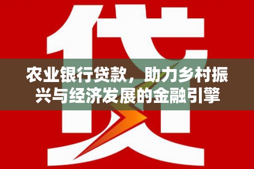 桐庐农业银行贷款，助力乡村振兴与经济发展的金融引擎