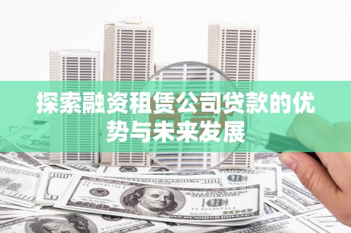 桐庐探索融资租赁公司贷款的优势与未来发展