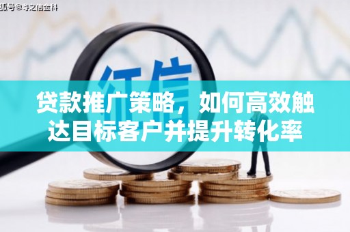 桐庐贷款推广策略，如何高效触达目标客户并提升转化率