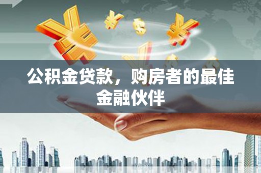 桐庐公积金贷款，购房者的最佳金融伙伴