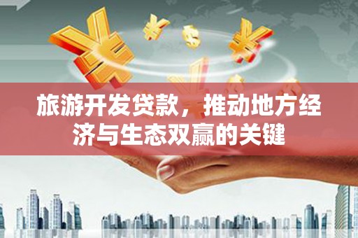 桐庐旅游开发贷款，推动地方经济与生态双赢的关键
