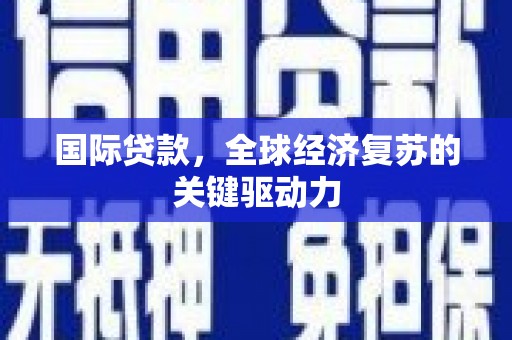 桐庐国际贷款，全球经济复苏的关键驱动力