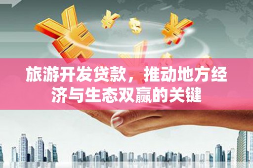 桐庐旅游开发贷款，推动地方经济与生态双赢的关键
