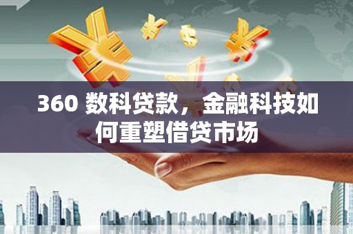 桐庐360 数科贷款，金融科技如何重塑借贷市场