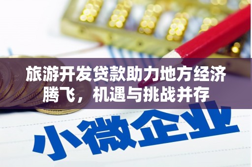 桐庐旅游开发贷款助力地方经济腾飞，机遇与挑战并存