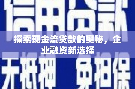 桐庐探索现金流贷款的奥秘，企业融资新选择
