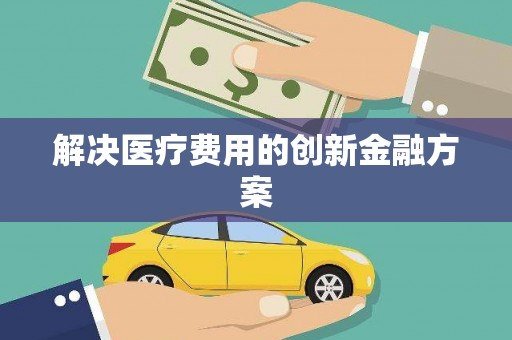 桐庐解决医疗费用的创新金融方案