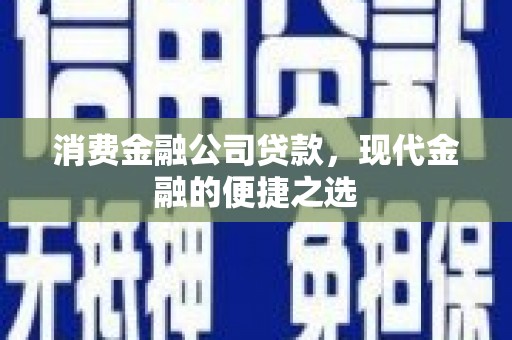 桐庐消费金融公司贷款，现代金融的便捷之选