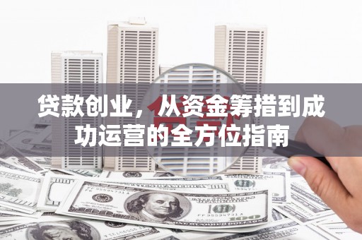桐庐贷款创业，从资金筹措到成功运营的全方位指南