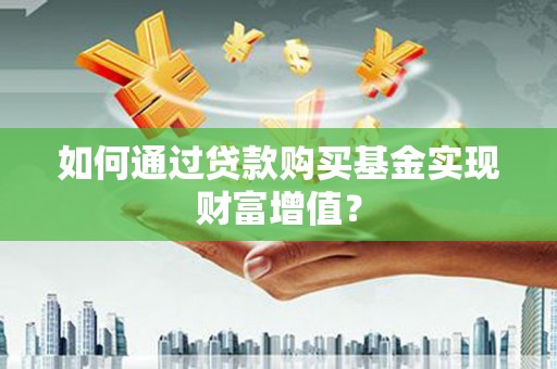 桐庐如何通过贷款购买基金实现财富增值？