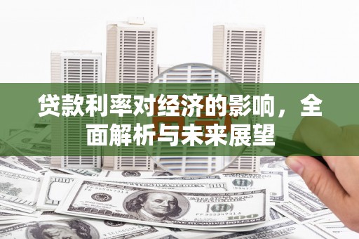 桐庐贷款利率对经济的影响，全面解析与未来展望