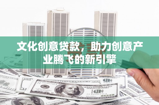 桐庐文化创意贷款，助力创意产业腾飞的新引擎
