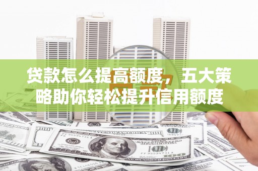 桐庐贷款怎么提高额度，五大策略助你轻松提升信用额度