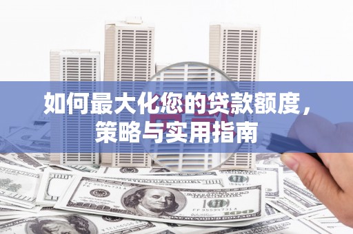 桐庐如何最大化您的贷款额度，策略与实用指南