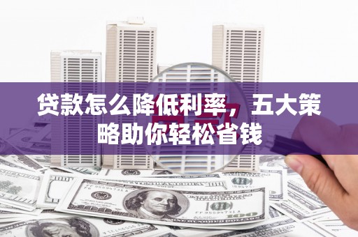 桐庐贷款怎么降低利率，五大策略助你轻松省钱