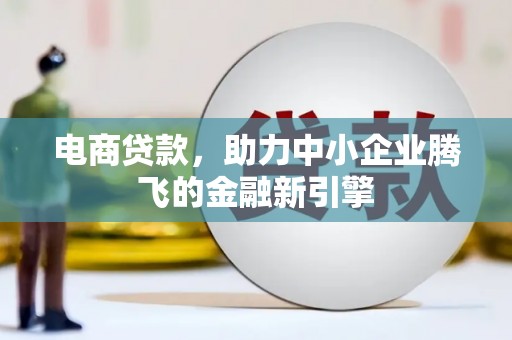 桐庐电商贷款，助力中小企业腾飞的金融新引擎
