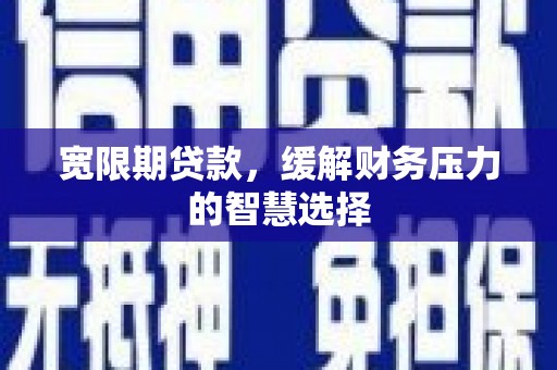 桐庐宽限期贷款，缓解财务压力的智慧选择