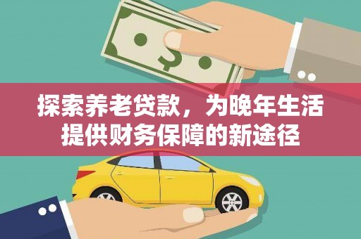 桐庐探索养老贷款，为晚年生活提供财务保障的新途径