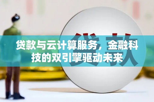 桐庐贷款与云计算服务，金融科技的双引擎驱动未来