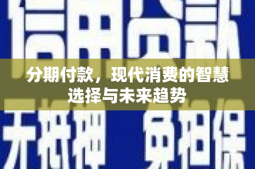 桐庐分期付款，现代消费的智慧选择与未来趋势