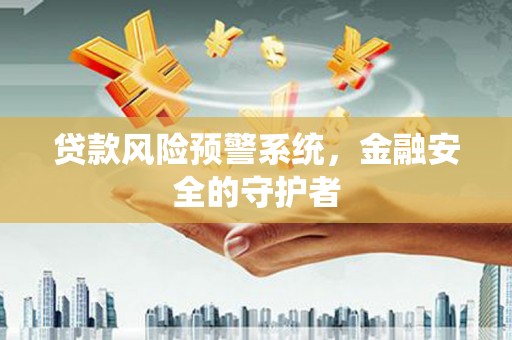 桐庐贷款风险预警系统，金融安全的守护者