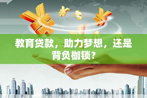 桐庐教育贷款，助力梦想，还是背负枷锁？