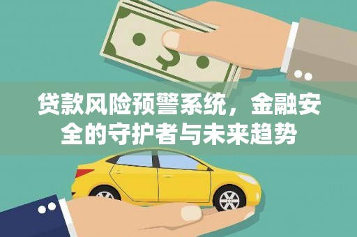 桐庐贷款风险预警系统，金融安全的守护者与未来趋势