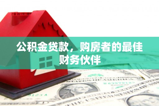 桐庐公积金贷款，购房者的最佳财务伙伴