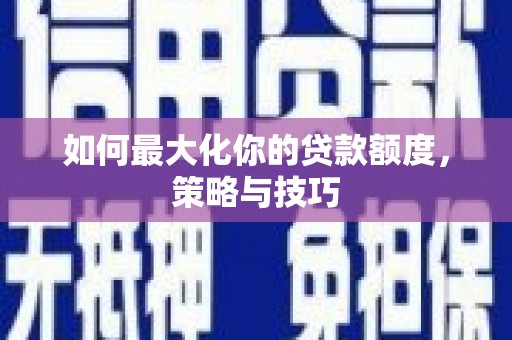 桐庐如何最大化你的贷款额度，策略与技巧