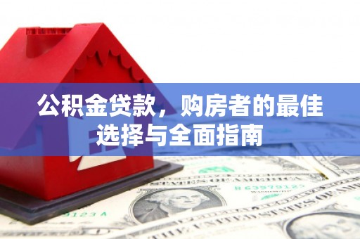 桐庐公积金贷款，购房者的最佳选择与全面指南