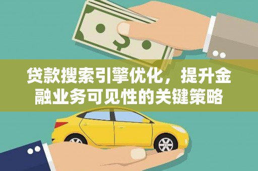桐庐贷款搜索引擎优化，提升金融业务可见性的关键策略