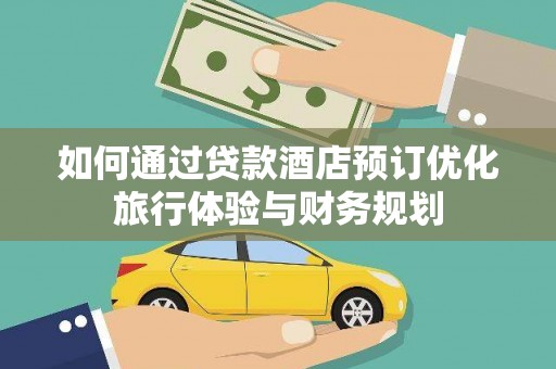 桐庐如何通过贷款酒店预订优化旅行体验与财务规划