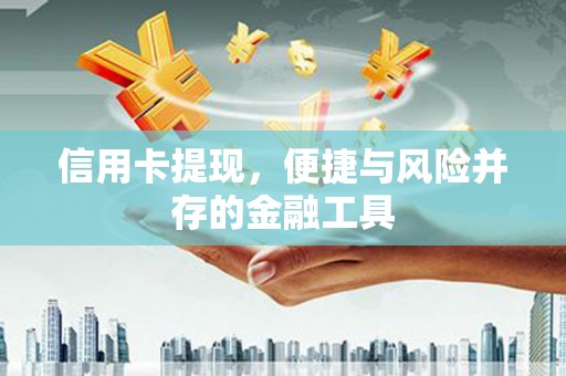 桐庐信用卡提现，便捷与风险并存的金融工具