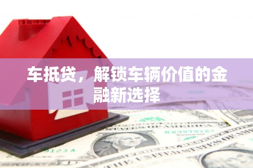 桐庐车抵贷，解锁车辆价值的金融新选择