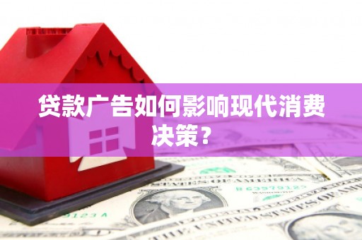 桐庐贷款广告如何影响现代消费决策？