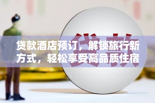 桐庐贷款酒店预订，解锁旅行新方式，轻松享受高品质住宿