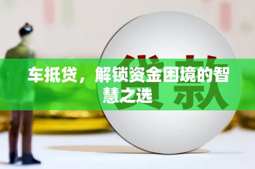 桐庐车抵贷，解锁资金困境的智慧之选