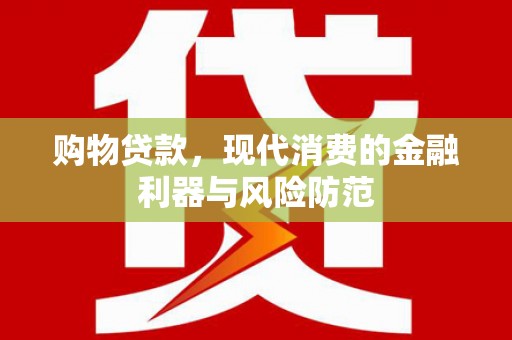 桐庐购物贷款，现代消费的金融利器与风险防范