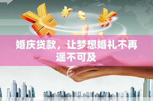 桐庐婚庆贷款，让梦想婚礼不再遥不可及