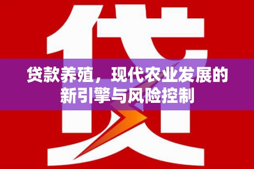桐庐贷款养殖，现代农业发展的新引擎与风险控制