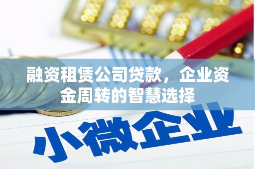 桐庐融资租赁公司贷款，企业资金周转的智慧选择