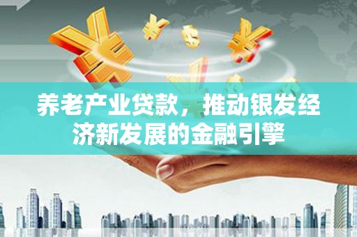 桐庐养老产业贷款，推动银发经济新发展的金融引擎