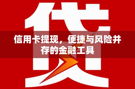 桐庐信用卡提现，便捷与风险并存的金融工具