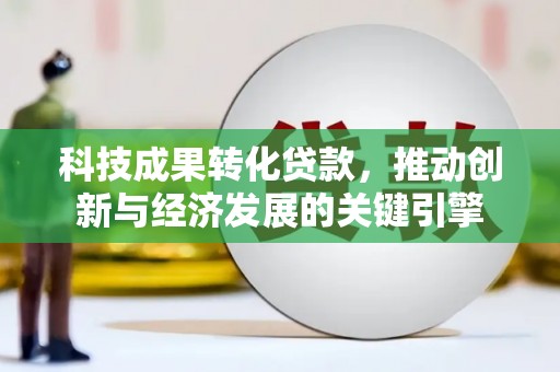 桐庐科技成果转化贷款，推动创新与经济发展的关键引擎