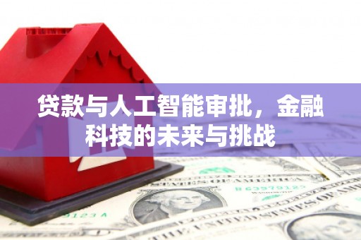 桐庐贷款与人工智能审批，金融科技的未来与挑战