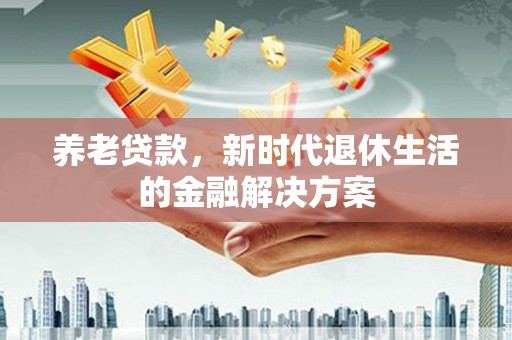 桐庐养老贷款，新时代退休生活的金融解决方案