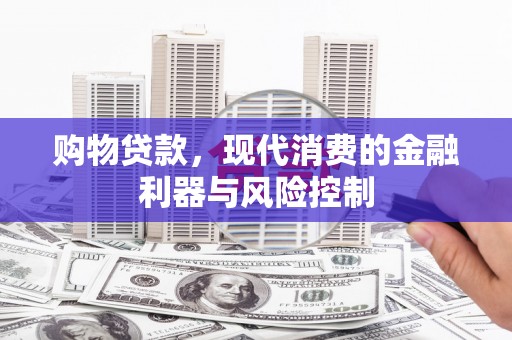 桐庐购物贷款，现代消费的金融利器与风险控制