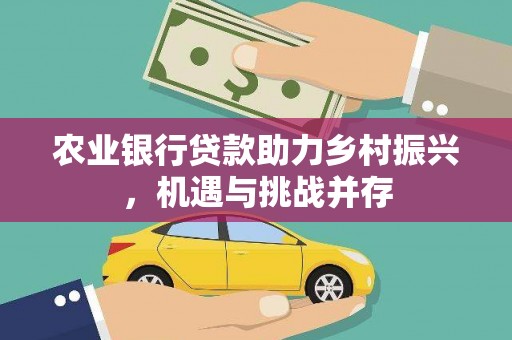 桐庐农业银行贷款助力乡村振兴，机遇与挑战并存