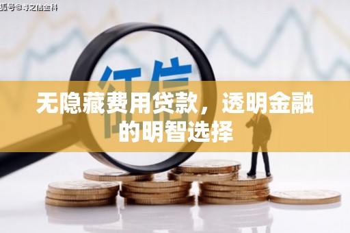 桐庐无隐藏费用贷款，透明金融的明智选择