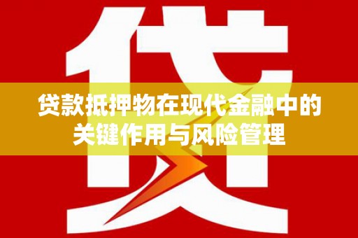桐庐贷款抵押物在现代金融中的关键作用与风险管理
